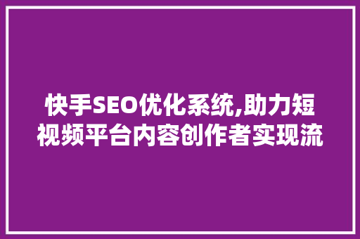 快手SEO优化系统,助力短视频平台内容创作者实现流量爆发