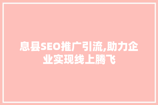 息县SEO推广引流,助力企业实现线上腾飞