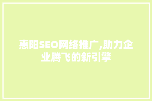 惠阳SEO网络推广,助力企业腾飞的新引擎