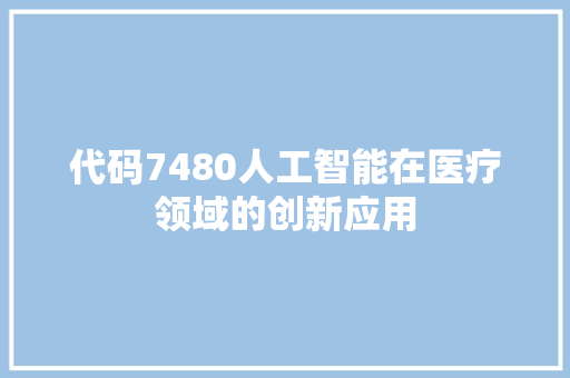 代码7480人工智能在医疗领域的创新应用