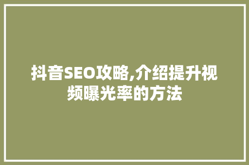 抖音SEO攻略,介绍提升视频曝光率的方法