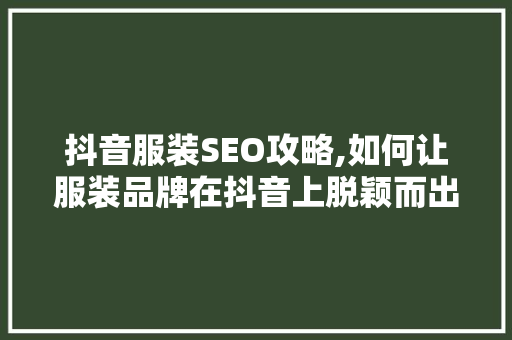 抖音服装SEO攻略,如何让服装品牌在抖音上脱颖而出