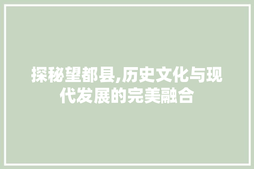 探秘望都县,历史文化与现代发展的完美融合