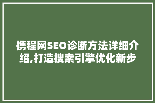 携程网SEO诊断方法详细介绍,打造搜索引擎优化新步骤