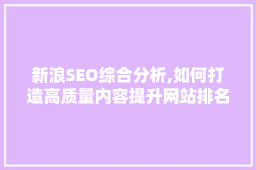 新浪SEO综合分析,如何打造高质量内容提升网站排名