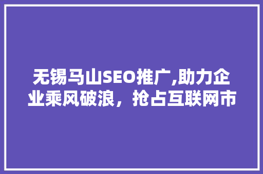无锡马山SEO推广,助力企业乘风破浪，抢占互联网市场制高点
