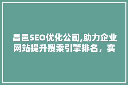 昌邑SEO优化公司,助力企业网站提升搜索引擎排名，实现线上营销新突破