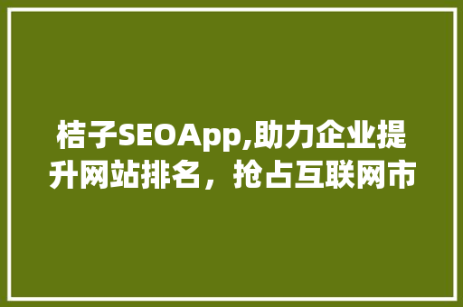 桔子SEOApp,助力企业提升网站排名，抢占互联网市场先机