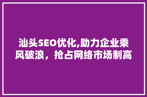 汕头SEO优化,助力企业乘风破浪，抢占网络市场制高点