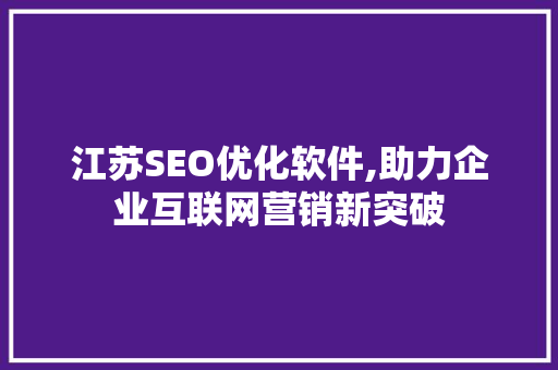 江苏SEO优化软件,助力企业互联网营销新突破