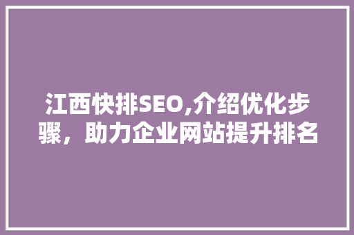 江西快排SEO,介绍优化步骤，助力企业网站提升排名