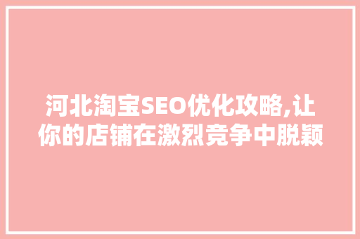 河北淘宝SEO优化攻略,让你的店铺在激烈竞争中脱颖而出