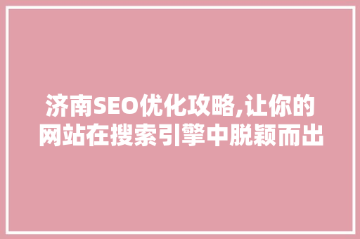 济南SEO优化攻略,让你的网站在搜索引擎中脱颖而出