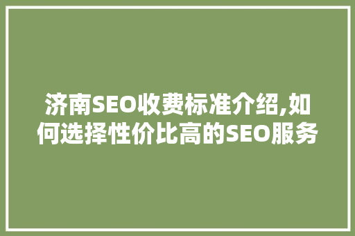 济南SEO收费标准介绍,如何选择性价比高的SEO服务