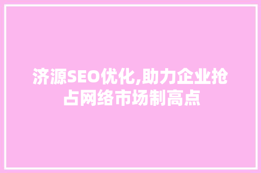 济源SEO优化,助力企业抢占网络市场制高点