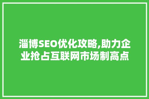淄博SEO优化攻略,助力企业抢占互联网市场制高点