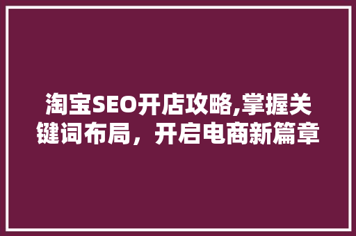 淘宝SEO开店攻略,掌握关键词布局，开启电商新篇章