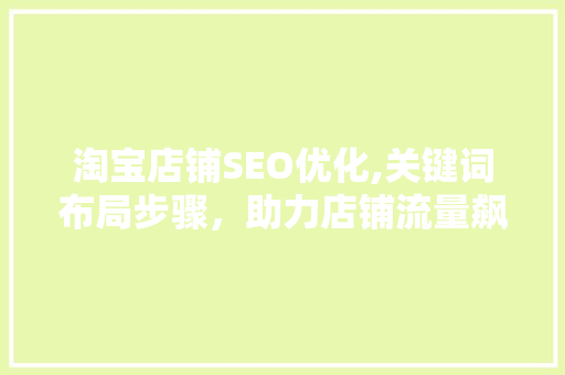 淘宝店铺SEO优化,关键词布局步骤，助力店铺流量飙升