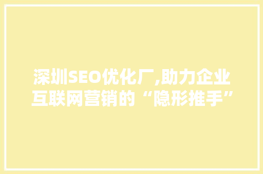 深圳SEO优化厂,助力企业互联网营销的“隐形推手”