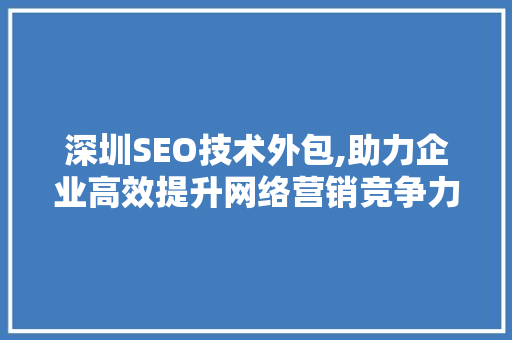 深圳SEO技术外包,助力企业高效提升网络营销竞争力