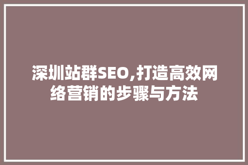 深圳站群SEO,打造高效网络营销的步骤与方法