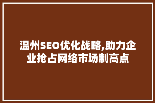 温州SEO优化战略,助力企业抢占网络市场制高点