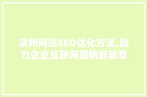 滨州网站SEO优化方法,助力企业互联网营销新篇章