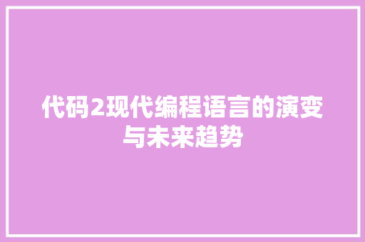 代码2现代编程语言的演变与未来趋势