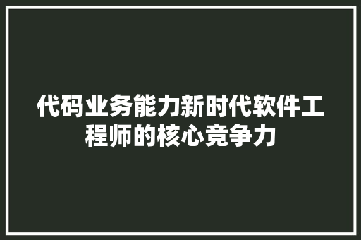 代码业务能力新时代软件工程师的核心竞争力