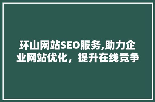 环山网站SEO服务,助力企业网站优化，提升在线竞争力