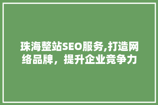 珠海整站SEO服务,打造网络品牌，提升企业竞争力