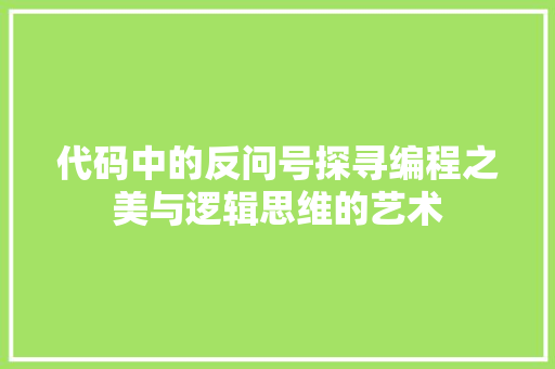 代码中的反问号探寻编程之美与逻辑思维的艺术