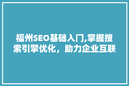 福州SEO基础入门,掌握搜索引擎优化，助力企业互联网营销