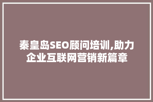 秦皇岛SEO顾问培训,助力企业互联网营销新篇章