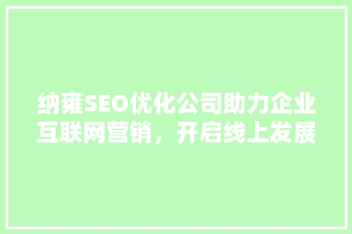 纳雍SEO优化公司助力企业互联网营销，开启线上发展新篇章