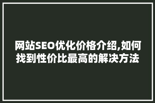 网站SEO优化价格介绍,如何找到性价比最高的解决方法