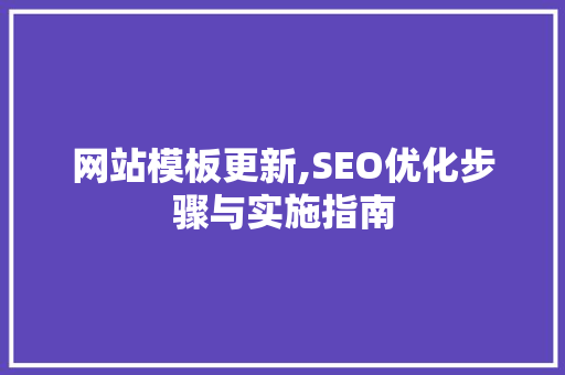 网站模板更新,SEO优化步骤与实施指南