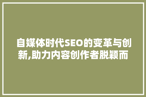自媒体时代SEO的变革与创新,助力内容创作者脱颖而出