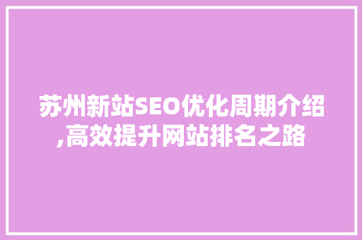 苏州新站SEO优化周期介绍,高效提升网站排名之路