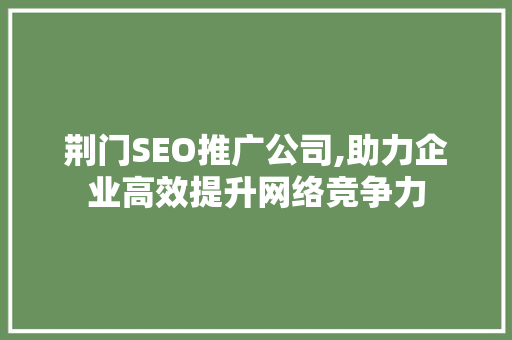 荆门SEO推广公司,助力企业高效提升网络竞争力