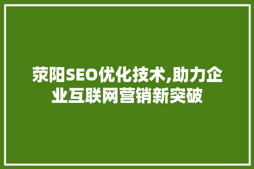 荥阳SEO优化技术,助力企业互联网营销新突破