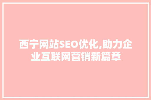 西宁网站SEO优化,助力企业互联网营销新篇章