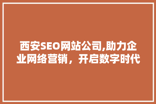 西安SEO网站公司,助力企业网络营销，开启数字时代新篇章