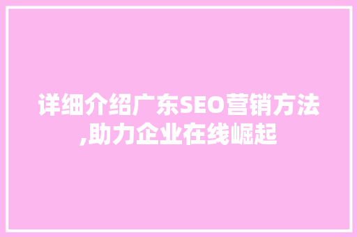 详细介绍广东SEO营销方法,助力企业在线崛起