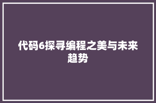 代码6探寻编程之美与未来趋势