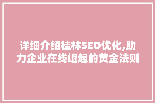 详细介绍桂林SEO优化,助力企业在线崛起的黄金法则