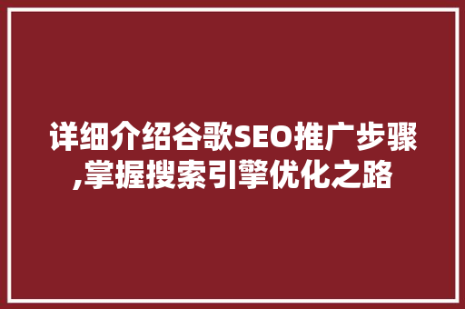 详细介绍谷歌SEO推广步骤,掌握搜索引擎优化之路