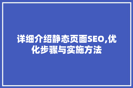 详细介绍静态页面SEO,优化步骤与实施方法