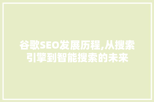 谷歌SEO发展历程,从搜索引擎到智能搜索的未来