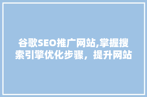 谷歌SEO推广网站,掌握搜索引擎优化步骤，提升网站排名